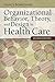 Organizational Behavior, Theory, and Design in Health Care