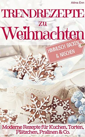Trendrezepte zu Weihnachten: Himmlisch Backen & Naschen: Moderne Rezepte für Kuchen, Torten, Plätzchen, und Pralinen (Backen - die besten Rezepte) (German Edition)