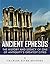 Ancient Ephesus: The History and Legacy of One of Antiquity’s Greatest Cities