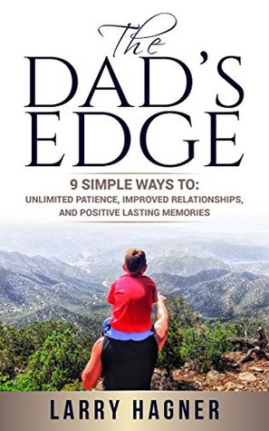 The Dad's Edge: 9 Simple Ways to Have: Unlimited Patience, Improved Relationships, and Positive Lasting Memories