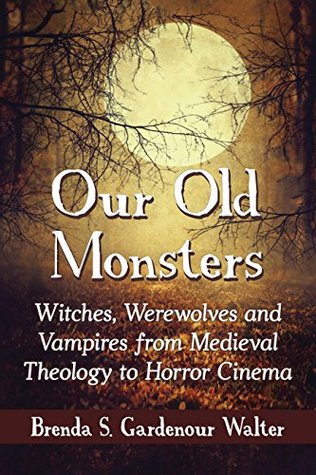 Our Old Monsters: Witches, Werewolves and Vampires from Medieval Theology to Horror Cinema (Kindle Edition)