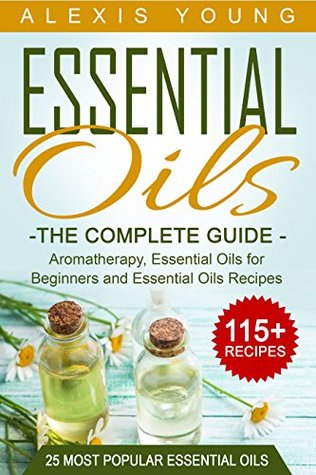 Essential Oils for Beginners: The Complete Guide: Over 150 Powerful Recipes That Really Works, Aromatherapy, Essential Oils, Carrier Oils (Essential Oils ... Essential Oils Recipes, Aromatherapy)