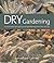 Dry Gardening: Sustainable Drought-proof Gardening from the Soil Up