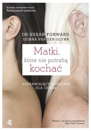 Matki, które nie potrafią kochać. Uzdrawiający poradnik dla córek