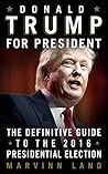 Donald Trump for President: The 2016 Presidential Election Guide Donald Trump for President: The 2016 Presidential Election Guide