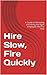 Hire Slow, Fire Quickly: A Guide to Attracting and Hiring the Right Employee the First Time