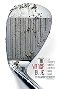 The Wedge Book: An Owner's Manual for Your Short Game