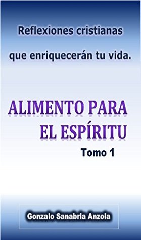 Alimento Para El Espiritu Reflexiones Cristianas Que Enriqueceran Tu Vida Tomo 1 By Gonzalo Sanabria Anzola
