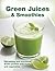 Green Juices & Smoothies: Refreshing and Nutritious Drinks Packed with Fruits and Vegetables