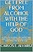Get Free From Alcohol With the Help of God: a Case for Alcohol Abstinence and How to Get Free From Alcohol for Good With the Help of God