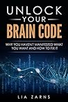 Unlock Your Brain Code: Why You Haven't Manifested What You Want and How to Fix It