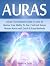 Auras: The Ultimate Guide On How to Master Your Ability To See, Feel And Sense Human Auras with Quick & Easy Methods (auras, how to see auras, what color is your aura)