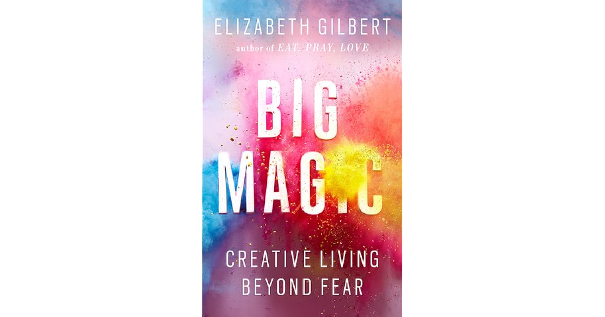 Big Magic: Creative Living Beyond Fear by Elizabeth Gilbert
