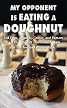 My Opponent Is Eating a Doughnut: Tall Tales, Legends, Gossip, and Rumors from the World of Tournament Chess My Opponent Is Eating a Doughnut: Tall Tales, Legends, Gossip, and Rumors from the World of Tournament Chess