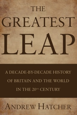 The Greatest Leap: A Decade-By-Decade History of Britain and the World in the 20th Century