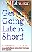 Get Going! Life is Short!: How to motivate yourself and achieve your goals. Seven easy steps for long-term change.