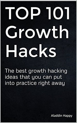 TOP 101 Growth Hacks: The best growth hacking ideas that you can put into practice right away (Kindle Edition)