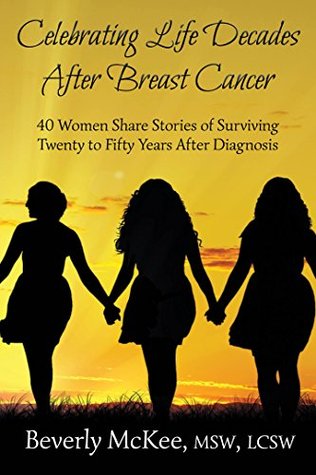 Celebrating Life Decades After Breast Cancer: 40 Women Share Stories of Surviving Twenty to Fifty Years After Diagnosis (Kindle Edition)