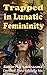 Trapped in Lunatic Femininity: A Toy Boy (Forced Feminization Suspense)