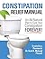 Constipation Relief Manual: An All Natural Plan to Cure Your Constipation Forever!