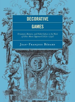 Decorative Games: Ornament, Rhetoric, and Noble Culture in the Work of Gilles-Marie Oppenord (1672-1742)