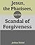 Jesus, the Pharisees, and the Scandal of Forgiveness