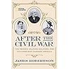 After the Civil War: The Heroes, Villains, Soldiers, and Civilians Who Changed America