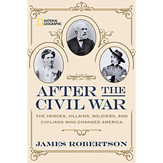 After the Civil War: The Heroes, Villains, Soldiers, and Civilians Who Changed America