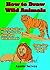 How To Draw Wild Animals: Simple Guide on how to create your own wild animals (bear, lion, tiger and so on)