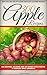 300 Nutritious, Delicious and Low Budget APPLE Recipes: The APPLE CookBook: A Complete Apple CookBook