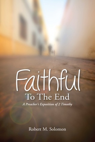 Faithful To The End: A Preacher's Exposition of 2 Timothy