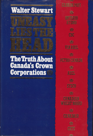 Uneasy Lies the Head: The Truth About Canada's Crown Corporations (Hardcover)