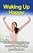 Waking Up Happy - How to Wake Up Happy Every Day and Enjoy Your Life More: Waking Up Happy, Waking Up Joy, Love Waking Up, Morning Person