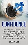 CONFIDENCE: Killer Actions to Boost Your Self-Confidence and Keep It. Ultimate Tips on How to Build Your Low Self Esteem and Overcome Fear, Social Anxiety ... Confidence Hacks, Confidence Building) CONFIDENCE: Killer Actions to Boost Your Self-Confidence and Keep It. Ultimate Tips on How to Build Your Low Self Esteem and Overcome Fear, Social Anxiety ... Confidence Hacks, Confidence Building)