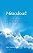 Miraculous! 30 Inspiring, True Stories of Incredible Miracles and Divine Love