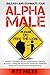 ALPHA MALE: Unleash and Dominate Your Alpha Male - Attracting Women, How to be a Man, Self Confidence, The Leader in Me, How to be Successful, How to Stay Motivated (Feed Your Alpha Male)