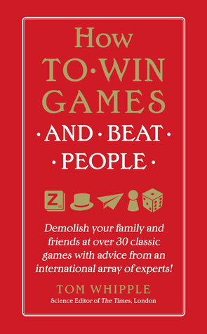 How to Win Games and Beat People: Demolish Your Family and Friends at over 30 Classic Games with Advice from an International Array of Experts (Hardcover)