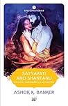 Satyavati and Shantanu by Ashok K. Banker