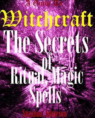 WITCHCRAFT: The Definitive Guide To The Secrets of Witchcraft, Ritual, Magick & Spells.: The Secrets of Witchcraft, Rituals, Magic & Spells. (Magic & Spells WItchcraft Book 1)