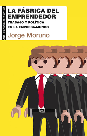 La Fábrica del Emprendedor. Trabajo y Política en la Empresa-Mundo