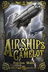 Airships of Camelot by Robison Wells