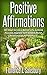 Positive Affirmations: 365 Ways to Live a Better Life, Achieve Success, Improve Self-Esteem, Build Relationships, & Find Peace
