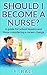 Should I become a Nurse? A guide for School leavers and career changers.: What career guides and course outlines don’t tell you. (Nursing, Being a nurse, nursing student)