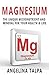 Just Entrust Your Health And Your Home Magnesium: The Unique Micronutrient And Mineral For Transforming Your Life (Magnesium Miracle, Natural Remedies, Natural Health)
