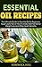 Essential Oils: Essential Oil Recipes: The Ultimate Guide to Essential Oils for Beginners. Super useful Tips on How to Make Essential Oils for Weight Loss and Other Health Benefits.