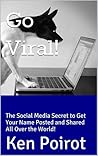 Go Viral!: The Social Media Secret to Get Your Name Posted and Shared All Over the World!