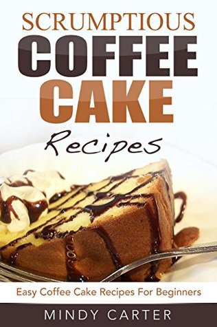 Scrumptious Coffee Cake Recipes: Easy Coffee Cake Recipes For Beginners (Kindle Edition)