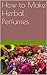 How to Make Herbal Perfumes...