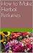 How to Make Herbal Perfumes by Caroline Luley