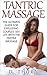 Tantric Massage: The Ultimate Guide For Exploding Couples' Sex Life With The Tantra Massage (Improve Your Sex Life, Sex Positions, Sex Massage) (Kama Sutra, Sex Positions, Tantric Sex Book 1)